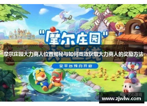 摩尔庄园大力商人位置揭秘与如何高效获取大力商人的奖励方法